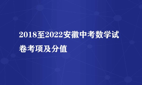 2018至2022安徽中考数学试卷考项及分值