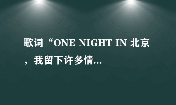 歌词“ONE NIGHT IN 北京，我留下许多情” 的歌名就啥