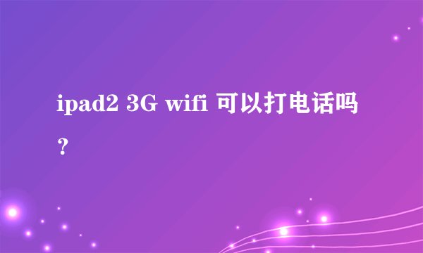 ipad2 3G wifi 可以打电话吗？