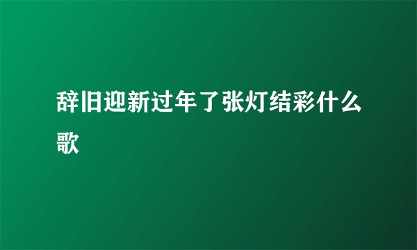 辞旧迎新过年了张灯结彩什么歌