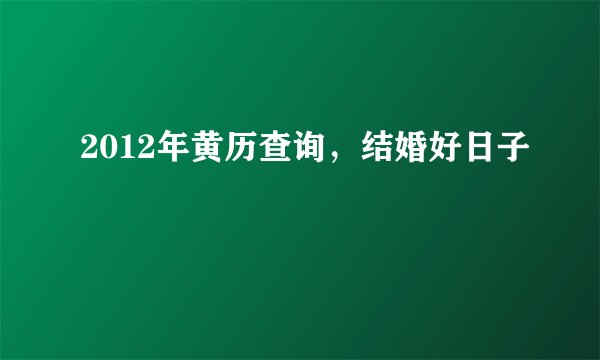 2012年黄历查询,结婚好日子