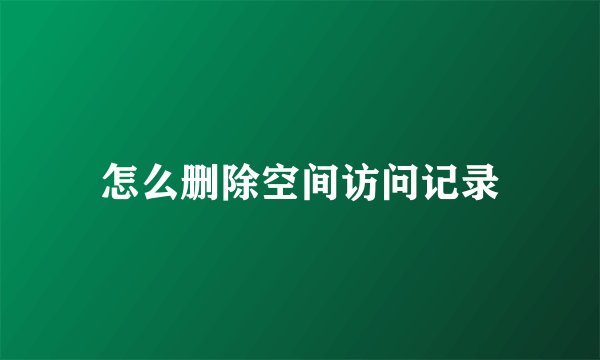 怎么删除空间访问记录