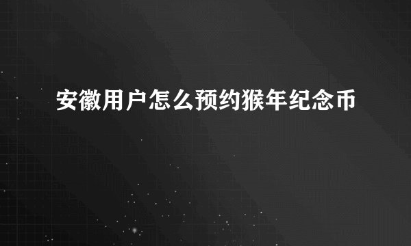 安徽用户怎么预约猴年纪念币