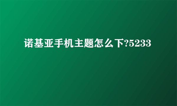 诺基亚手机主题怎么下?5233