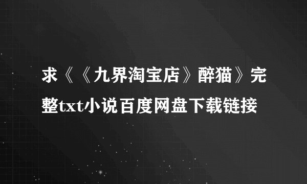 求《《九界淘宝店》醉猫》完整txt小说百度网盘下载链接