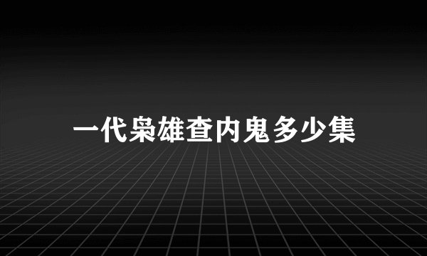 一代枭雄查内鬼多少集