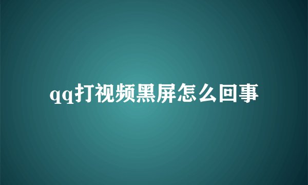 qq打视频黑屏怎么回事