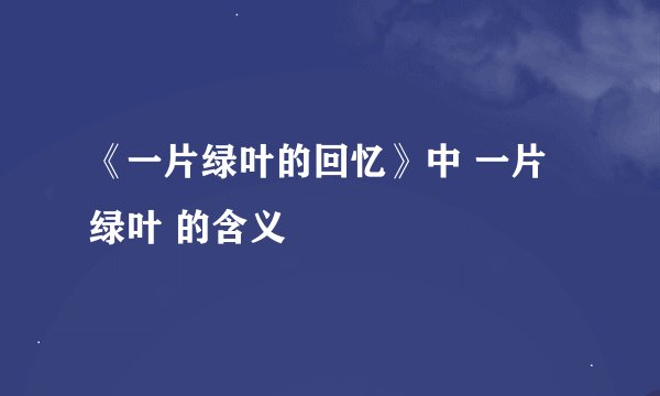 《一片绿叶的回忆》中 一片绿叶 的含义