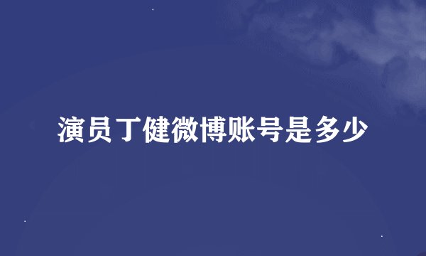 演员丁健微博账号是多少
