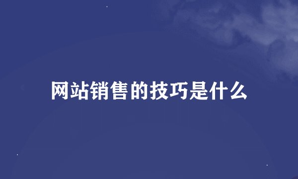 网站销售的技巧是什么