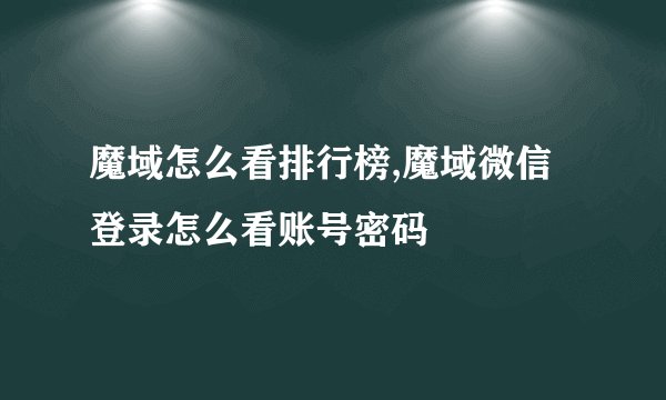 魔域怎么看排行榜,魔域微信登录怎么看账号密码