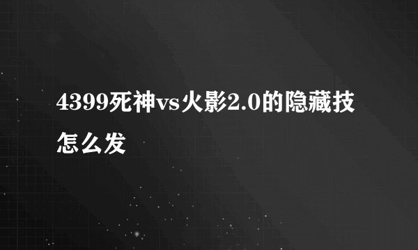 4399死神vs火影2.0的隐藏技怎么发