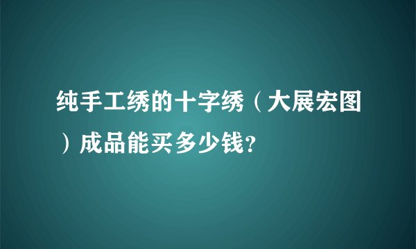 纯手工绣的十字绣（大展宏图）成品能买多少钱？