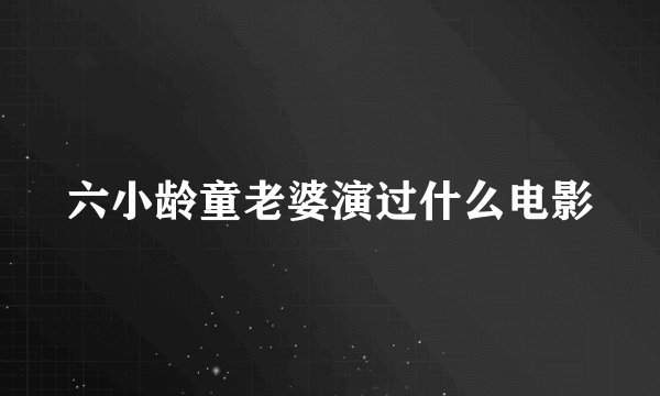 六小龄童老婆演过什么电影