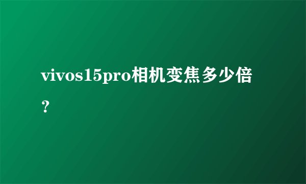 vivos15pro相机变焦多少倍？