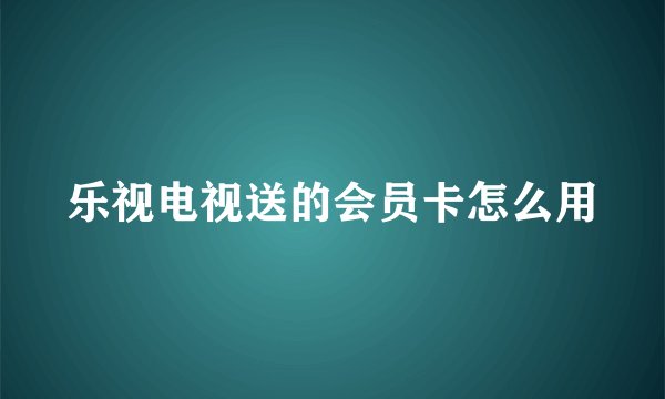 乐视电视送的会员卡怎么用