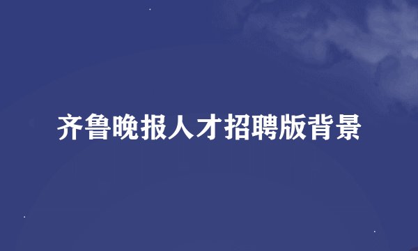 齐鲁晚报人才招聘版背景