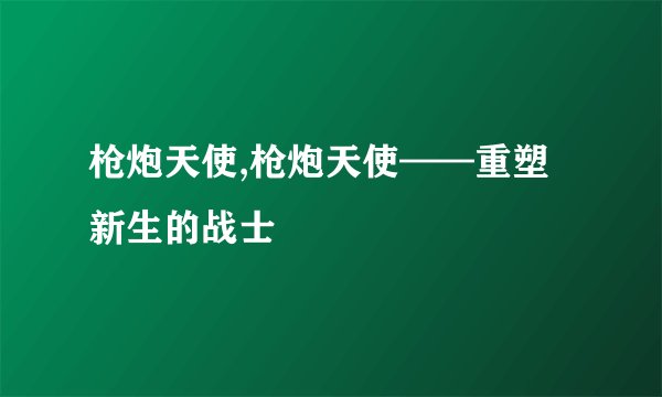 枪炮天使,枪炮天使——重塑新生的战士