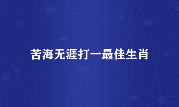 苦海无涯打一最佳生肖