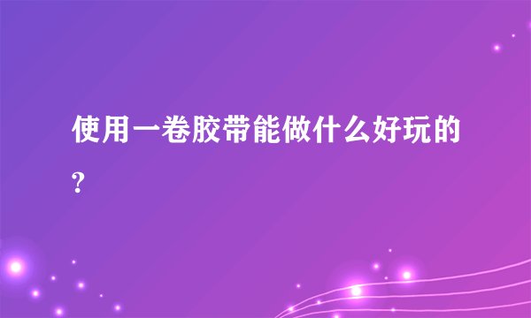 使用一卷胶带能做什么好玩的?