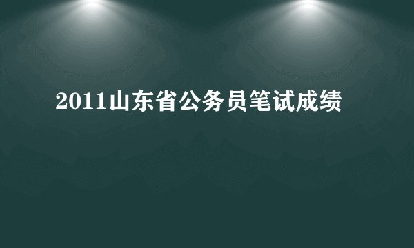 2011山东省公务员笔试成绩
