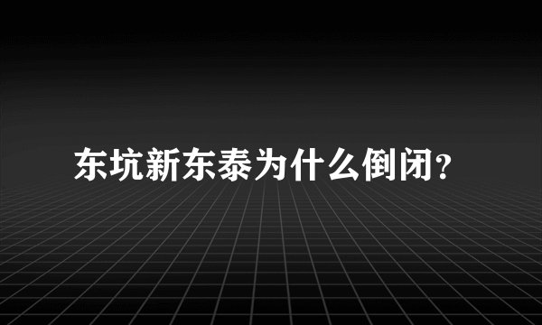 东坑新东泰为什么倒闭？