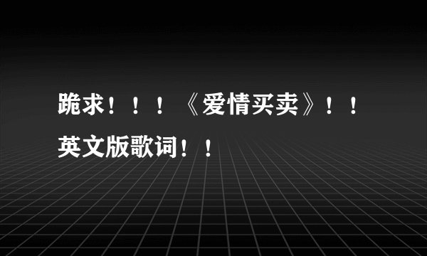 跪求！！！《爱情买卖》！！英文版歌词！！