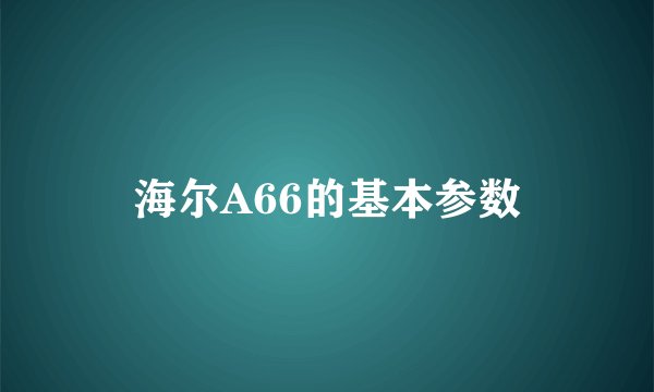海尔A66的基本参数