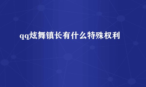 qq炫舞镇长有什么特殊权利