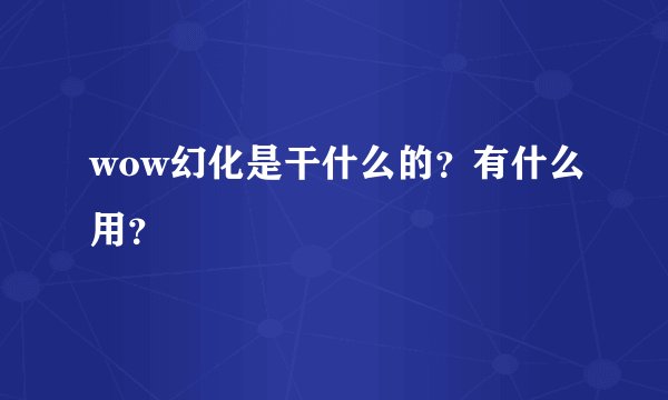 wow幻化是干什么的？有什么用？