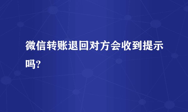 微信转账退回对方会收到提示吗?