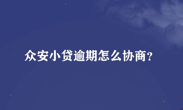 众安小贷逾期怎么协商？