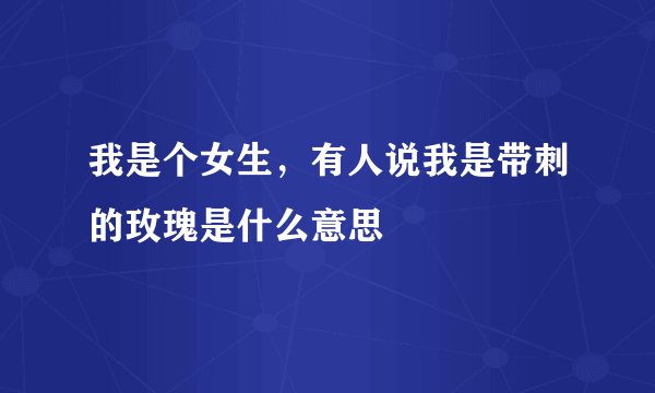 我是个女生，有人说我是带刺的玫瑰是什么意思