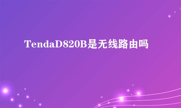TendaD820B是无线路由吗