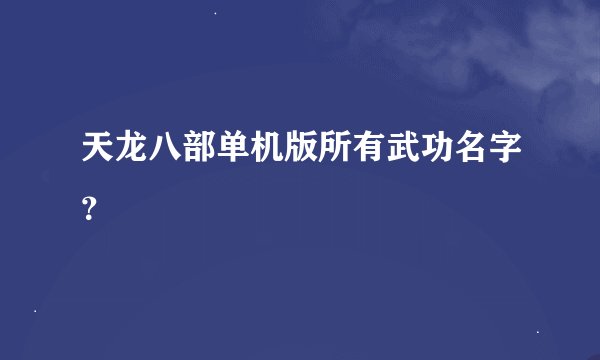 天龙八部单机版所有武功名字？