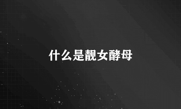 什么是靓女酵母