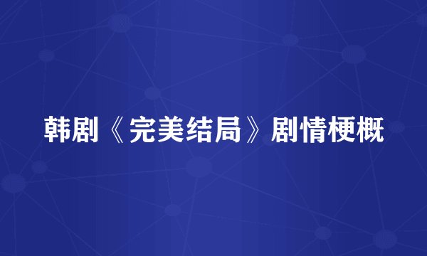 韩剧《完美结局》剧情梗概