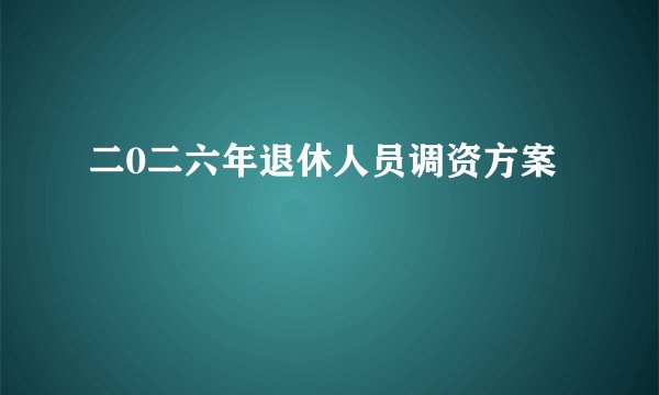 二0二六年退休人员调资方案