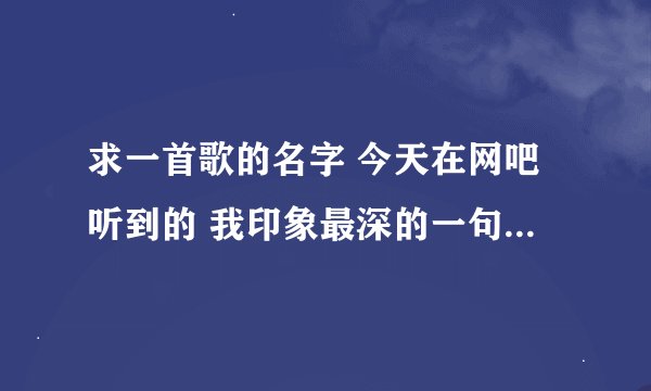 求一首歌的名字 今天在网吧听到的 我印象最深的一句歌词是 如果你没有安全感 就把安全套带上。。 求此歌的