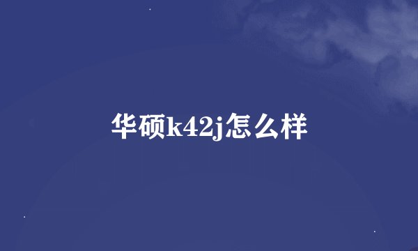 华硕k42j怎么样