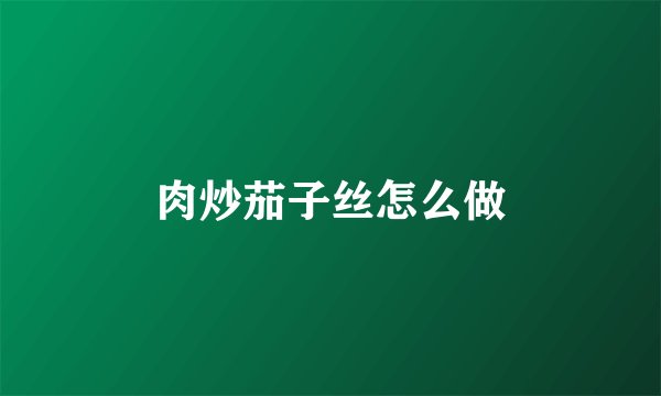 肉炒茄子丝怎么做