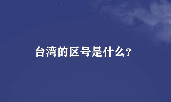 台湾的区号是什么？