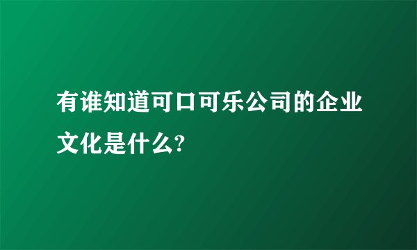 有谁知道可口可乐公司的企业文化是什么?