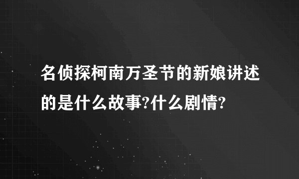 名侦探柯南万圣节的新娘讲述的是什么故事?什么剧情?