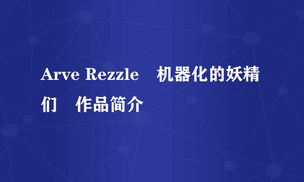 Arve Rezzle―机器化的妖精们―作品简介