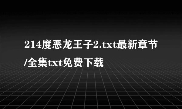 214度恶龙王子2.txt最新章节/全集txt免费下载