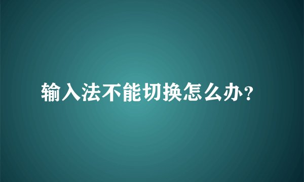 输入法不能切换怎么办？