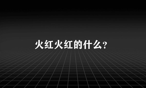 火红火红的什么？