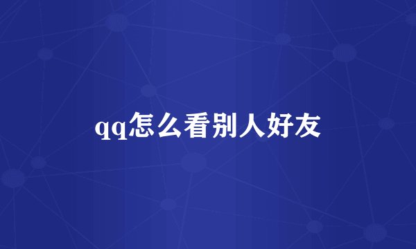 qq怎么看别人好友