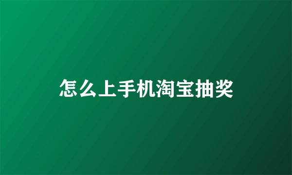 怎么上手机淘宝抽奖